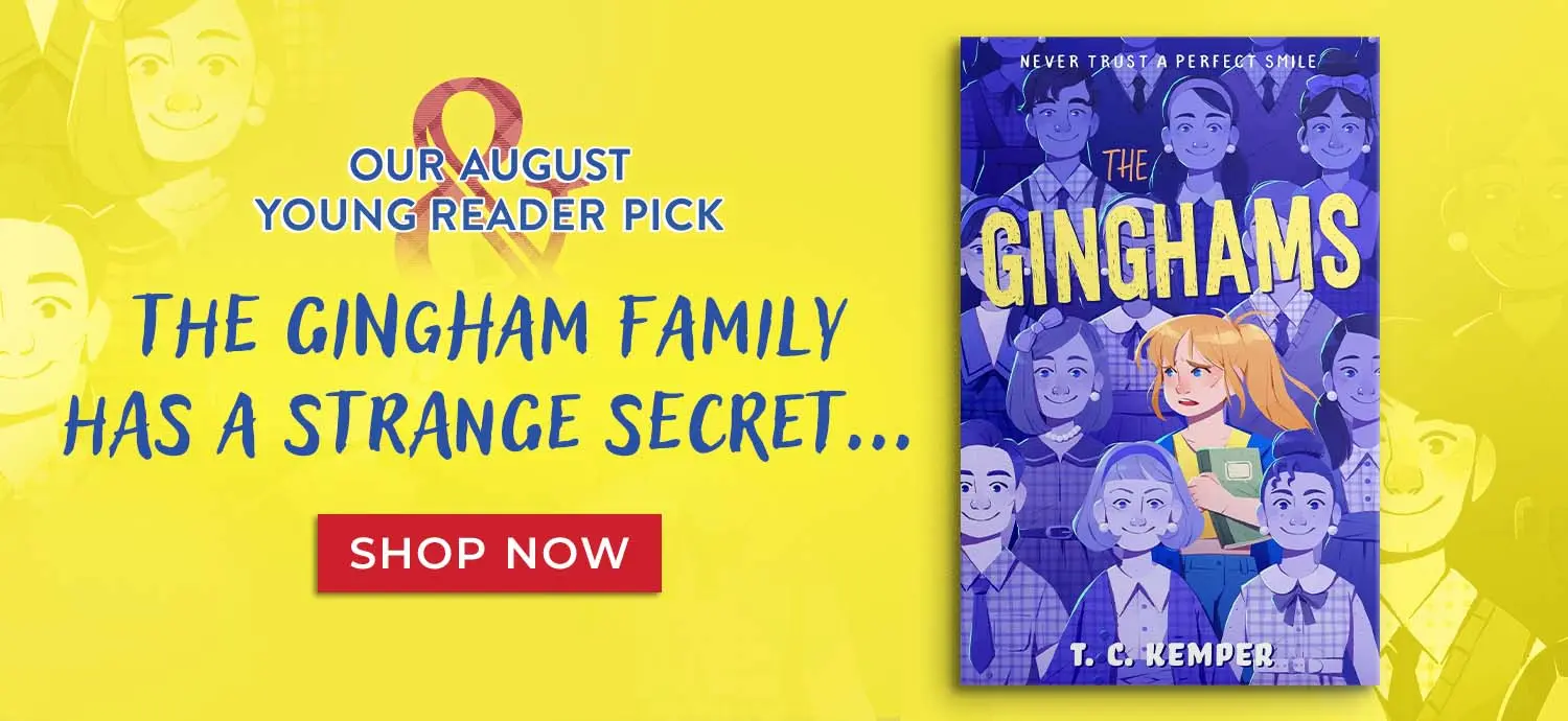 The Ginghams. Our August Young Reader Pick. The Gingham family has a strange secret...Shop Now